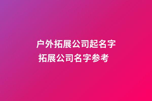户外拓展公司起名字 拓展公司名字参考